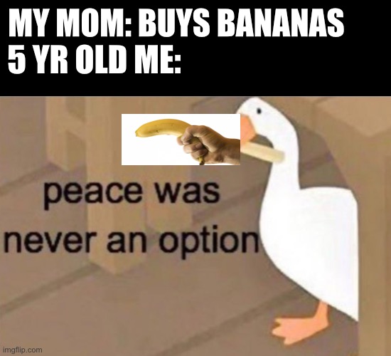 We’ve all done it |  5 YR OLD ME:; MY MOM: BUYS BANANAS | image tagged in peace was never an option | made w/ Imgflip meme maker