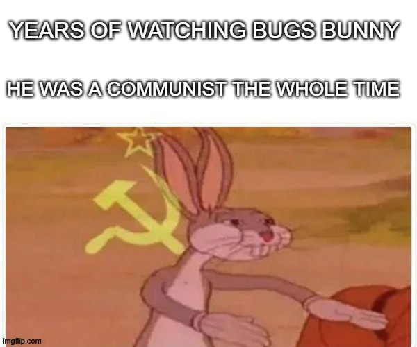 communist bugs bunny | YEARS OF WATCHING BUGS BUNNY; HE WAS A COMMUNIST THE WHOLE TIME | image tagged in communist bugs bunny | made w/ Imgflip meme maker