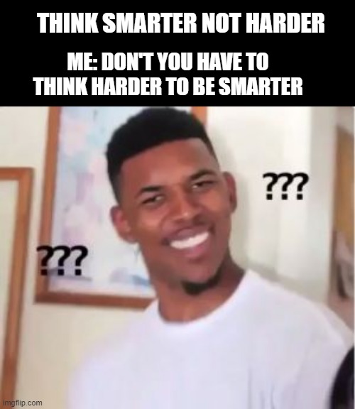 Thinking smart | THINK SMARTER NOT HARDER; ME: DON'T YOU HAVE TO THINK HARDER TO BE SMARTER | image tagged in nick young | made w/ Imgflip meme maker