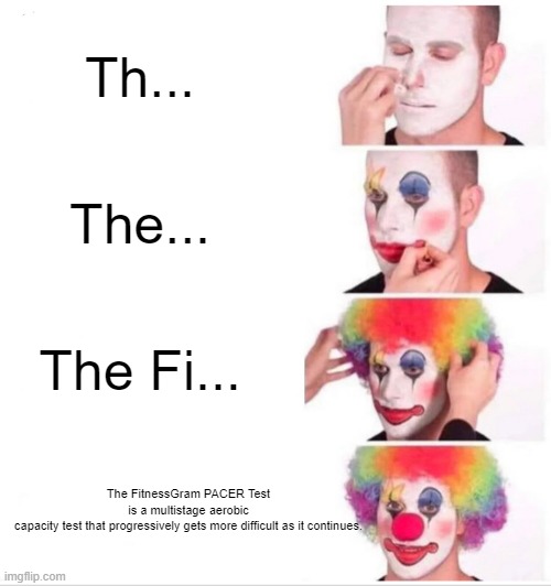 bruh | Th... The... The Fi... The FitnessGram PACER Test is a multistage aerobic capacity test that progressively gets more difficult as it continues. | image tagged in memes,clown applying makeup,the fitnessgram pacer test | made w/ Imgflip meme maker