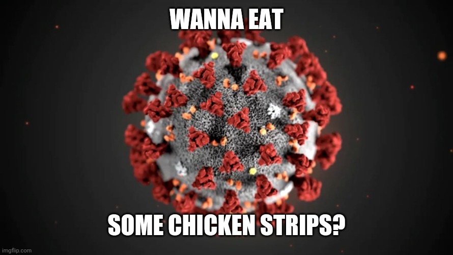 C0r0n@v!ru$ Chicken Strips meme | WANNA EAT; SOME CHICKEN STRIPS? | image tagged in coronavirus,covid-19,chicken strips,memes | made w/ Imgflip meme maker