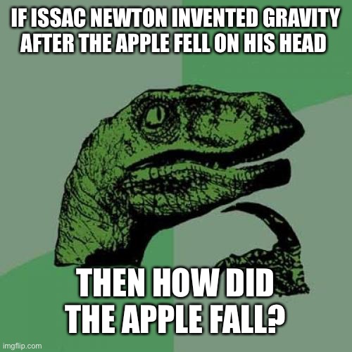 Hold up | IF ISSAC NEWTON INVENTED GRAVITY AFTER THE APPLE FELL ON HIS HEAD; THEN HOW DID THE APPLE FALL? | image tagged in memes,philosoraptor | made w/ Imgflip meme maker