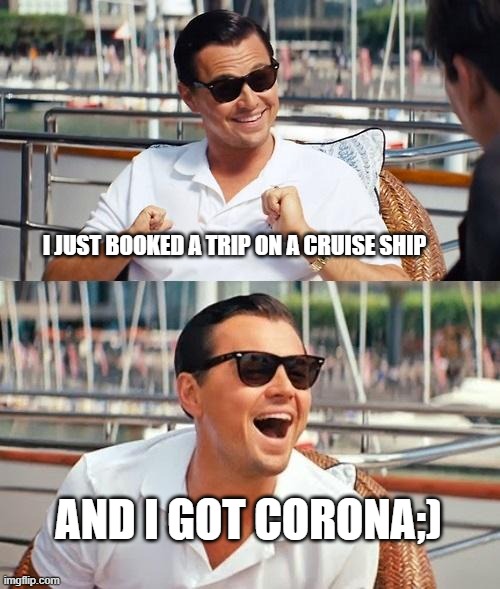 Leonardo Dicaprio Wolf Of Wall Street |  I JUST BOOKED A TRIP ON A CRUISE SHIP; AND I GOT CORONA;) | image tagged in memes,leonardo dicaprio wolf of wall street | made w/ Imgflip meme maker