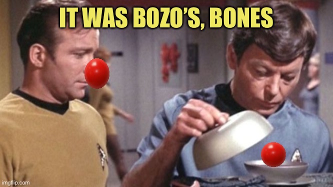 Bozo’s Nose | IT WAS BOZO’S, BONES | image tagged in kirky mccoy soup de spock star trek | made w/ Imgflip meme maker