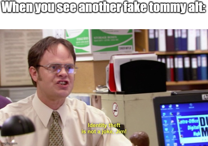 Man you really fooled me? | When you see another fake tommy alt: | image tagged in dwight schrute identity theft | made w/ Imgflip meme maker