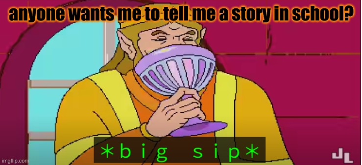 B I G S I  P | anyone wants me to tell me a story in school? | image tagged in b i g s i p | made w/ Imgflip meme maker