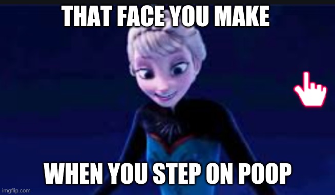 that face you make, when you step on dog poop |  THAT FACE YOU MAKE; WHEN YOU STEP ON POOP | image tagged in elsa looking down,frozen,bad luck | made w/ Imgflip meme maker