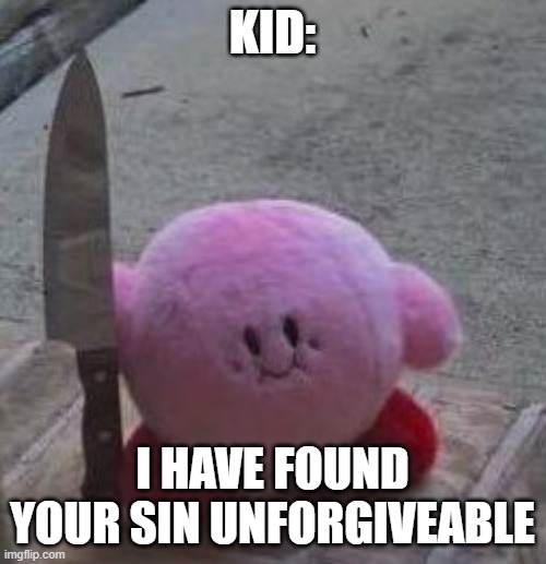 creepy kirby | KID: I HAVE FOUND YOUR SIN UNFORGIVEABLE | image tagged in creepy kirby | made w/ Imgflip meme maker