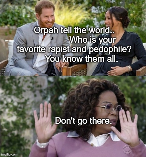 Prince Harry, Meghan and Oprah Meme Template | Orpah tell the world..                Who is your favorite rapist and pedophile?        You know them all. Don't go there. | image tagged in prince harry meghan and oprah meme template | made w/ Imgflip meme maker
