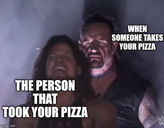 made by my very own father. love ya dad | WHEN SOMEONE TAKES YOUR PIZZA; THE PERSON THAT TOOK YOUR PIZZA | image tagged in undertaker | made w/ Imgflip meme maker