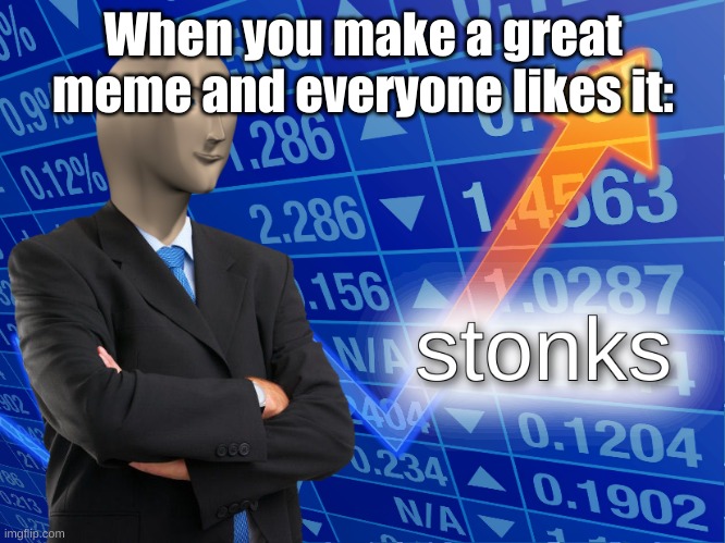 stonks | When you make a great meme and everyone likes it: | image tagged in stonks | made w/ Imgflip meme maker