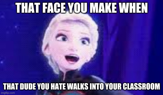 that face you make when that dude walks into the classroom | THAT FACE YOU MAKE WHEN; THAT DUDE YOU HATE WALKS INTO YOUR CLASSROOM | image tagged in that face you make | made w/ Imgflip meme maker