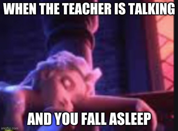 when the teacher is talking and you fall asleep | WHEN THE TEACHER IS TALKING; AND YOU FALL ASLEEP | image tagged in funny,school,frozen | made w/ Imgflip meme maker