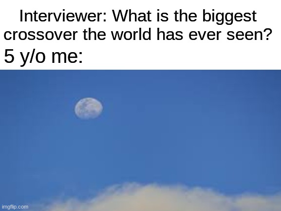 This is litterally the world's biggest crossover in existence | Interviewer: What is the biggest crossover the world has ever seen? 5 y/o me: | image tagged in moon,interview,childhood | made w/ Imgflip meme maker