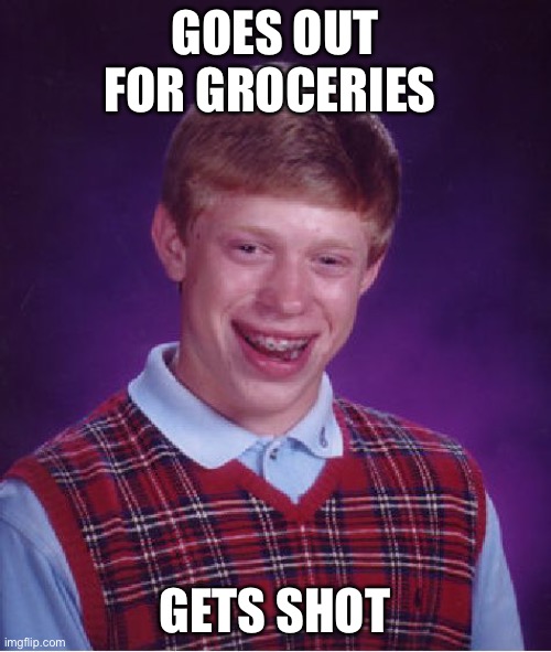 “this isn’t 2007 idiot” | GOES OUT FOR GROCERIES; GETS SHOT | made w/ Imgflip meme maker