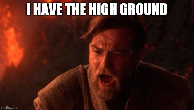 You Were The Chosen One (Star Wars) Meme | I HAVE THE HIGH GROUND | image tagged in memes,you were the chosen one star wars | made w/ Imgflip meme maker