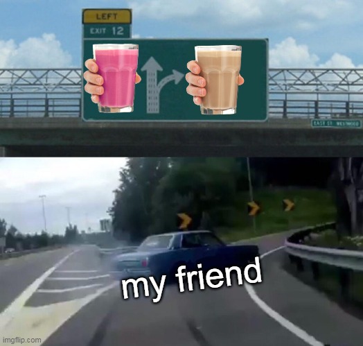 he likes choccy milk | my friend | image tagged in memes,left exit 12 off ramp | made w/ Imgflip meme maker