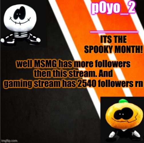 S K I D A N D P U M P T E M P O | well MSMG has more followers then this stream. And gaming stream has 2540 followers rn | image tagged in s k i d a n d p u m p t e m p o | made w/ Imgflip meme maker