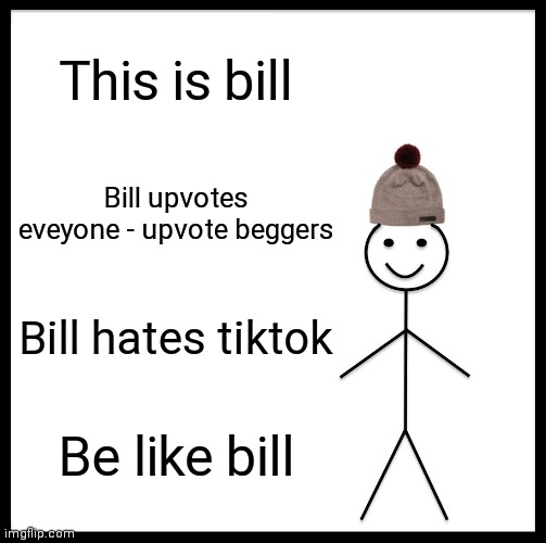 Be Like Bill | This is bill; Bill upvotes eveyone - upvote beggers; Bill hates tiktok; Be like bill | image tagged in memes,be like bill | made w/ Imgflip meme maker