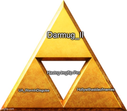Triforce of Things | Darmug_II; Having Imgflip Pro; Hollywithasideofmemes; UA_WormInDisguise | image tagged in triforce of things | made w/ Imgflip meme maker
