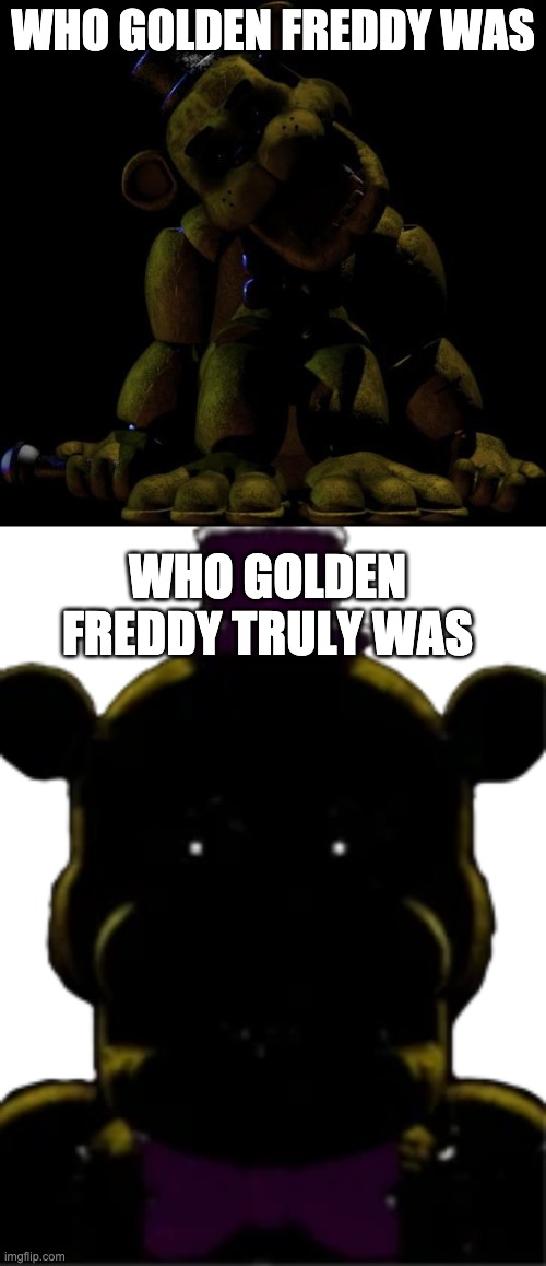 Why Fredbear became Golden Freddy |  WHO GOLDEN FREDDY WAS; WHO GOLDEN FREDDY TRULY WAS | image tagged in golden freddy,fredbear,fnaf,ultimate custom night,fredbear ucn | made w/ Imgflip meme maker