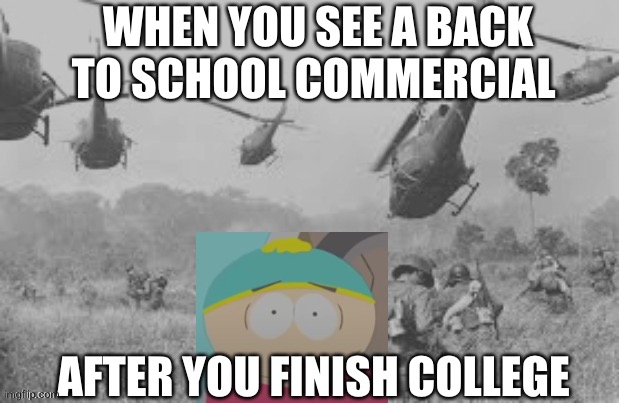 Isn’t true | WHEN YOU SEE A BACK TO SCHOOL COMMERCIAL; AFTER YOU FINISH COLLEGE | image tagged in cartman war flash back | made w/ Imgflip meme maker