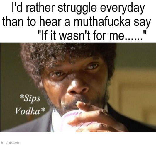 Rather Struggle Than To Have Help Thrown In Face | image tagged in rather struggle than to have help thrown in face | made w/ Imgflip meme maker