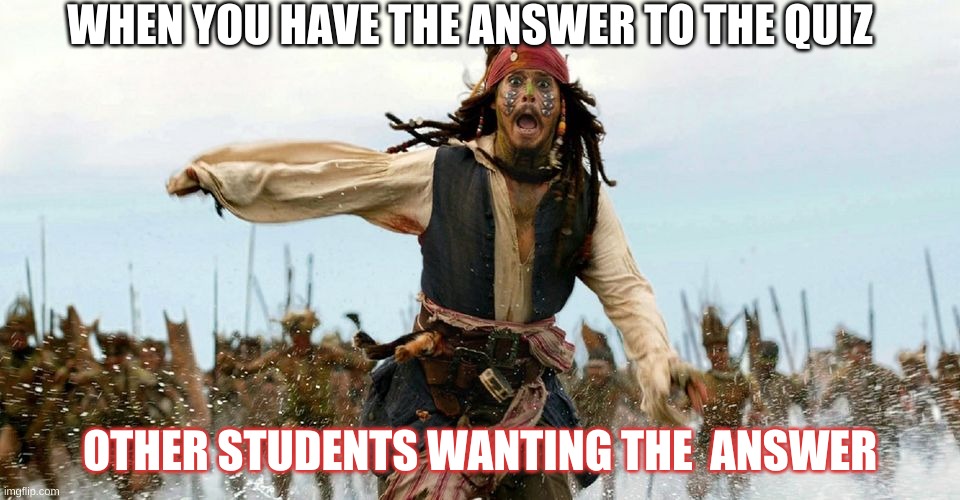 Captain jack sparrow | WHEN YOU HAVE THE ANSWER TO THE QUIZ; OTHER STUDENTS WANTING THE  ANSWER | image tagged in lol so funny | made w/ Imgflip meme maker
