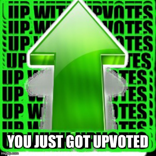 upvote | YOU JUST GOT UPVOTED | image tagged in upvote | made w/ Imgflip meme maker