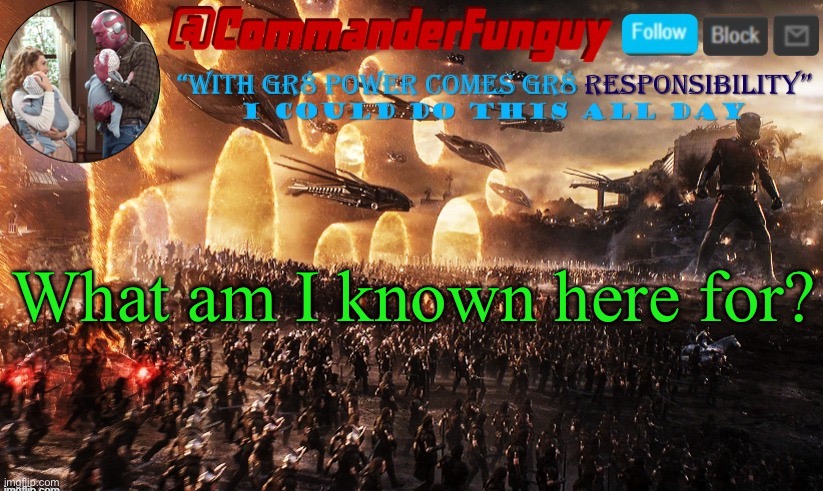 Trend time | What am I known here for? | image tagged in commanderfunguy announcement template | made w/ Imgflip meme maker
