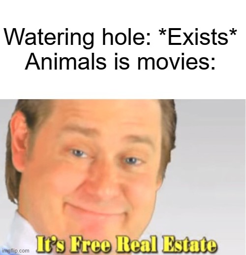 Animals in movies be like | Watering hole: *Exists*
Animals is movies: | image tagged in it's free real estate,animals | made w/ Imgflip meme maker