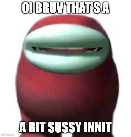 amogys | OI BRUV THAT'S A; A BIT SUSSY INNIT | image tagged in amogus sussy | made w/ Imgflip meme maker