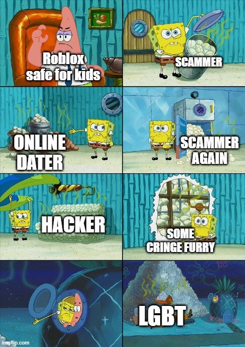 Spongebob shows Patrick Garbage | SCAMMER; Roblox safe for kids; SCAMMER AGAIN; ONLINE DATER; HACKER; SOME CRINGE FURRY; LGBT | image tagged in spongebob shows patrick garbage | made w/ Imgflip meme maker