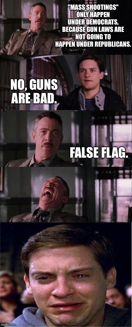 Remember when a flag at half mast meant something | "MASS SHOOTINGS" ONLY HAPPEN UNDER DEMOCRATS, BECAUSE GUN LAWS ARE NOT GOING TO HAPPEN UNDER REPUBLICANS. NO, GUNS ARE BAD. FALSE FLAG. | image tagged in memes,peter parker cry,guns,gun control,government corruption,restoration | made w/ Imgflip meme maker
