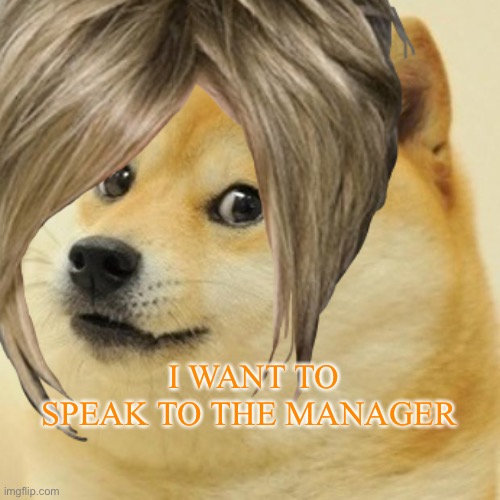 Karen | I WANT TO SPEAK TO THE MANAGER | image tagged in doge | made w/ Imgflip meme maker