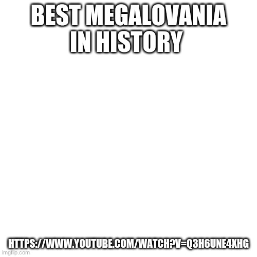 yes | BEST MEGALOVANIA IN HISTORY; HTTPS://WWW.YOUTUBE.COM/WATCH?V=Q3H6UNE4XHG | image tagged in memes,blank transparent square | made w/ Imgflip meme maker