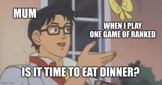 When I play rank | MUM; WHEN I PLAY ONE GAME OF RANKED; IS IT TIME TO EAT DINNER? | image tagged in is this a pigeon | made w/ Imgflip meme maker