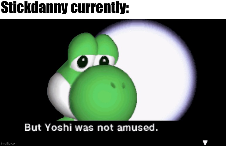 But Yoshi was not amused. | Stickdanny currently: | image tagged in but yoshi was not amused,stickdanny,ocs,memes | made w/ Imgflip meme maker