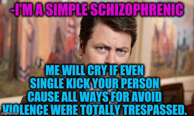 -Fight for hide. | -I'M A SIMPLE SCHIZOPHRENIC; ME WILL CRY IF EVEN SINGLE KICK YOUR PERSON CAUSE ALL WAYS FOR AVOID VIOLENCE WERE TOTALLY TRESPASSED. | image tagged in i'm a simple man,gollum schizophrenia,violence is never the answer,peter parker cry,kickboxer,ron swanson | made w/ Imgflip meme maker