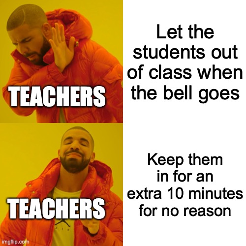 Drake Hotline Bling | Let the students out of class when the bell goes; TEACHERS; Keep them in for an extra 10 minutes for no reason; TEACHERS | image tagged in memes,drake hotline bling | made w/ Imgflip meme maker
