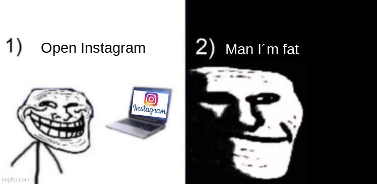 When instagram | Open Instagram; Man I´m fat | image tagged in depressed trollface | made w/ Imgflip meme maker