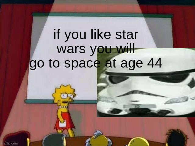 i know | if you like star wars you will go to space at age 44 | image tagged in lisa simpson's presentation | made w/ Imgflip meme maker