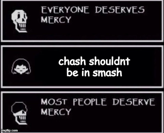 chash for smash | chash shouldnt be in smash | image tagged in everyone deserves mercy | made w/ Imgflip meme maker