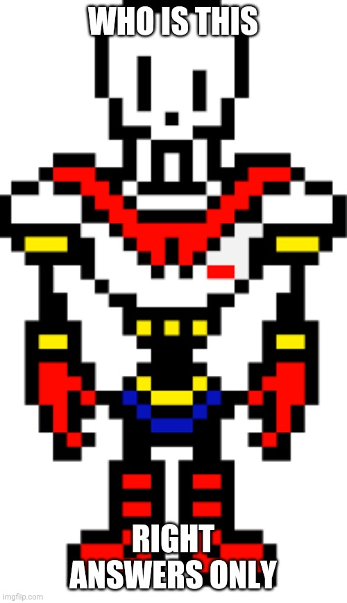 Papyrus overworld | WHO IS THIS; RIGHT ANSWERS ONLY | image tagged in papyrus overworld | made w/ Imgflip meme maker