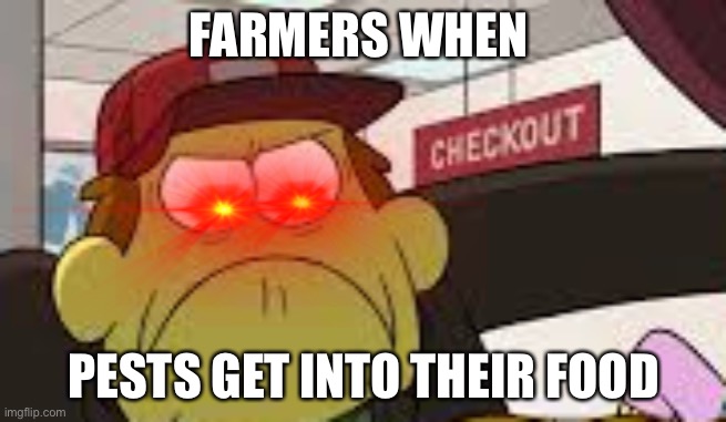 Angry big city greens bill | FARMERS WHEN; PESTS GET INTO THEIR FOOD | image tagged in angry big city greens bill | made w/ Imgflip meme maker