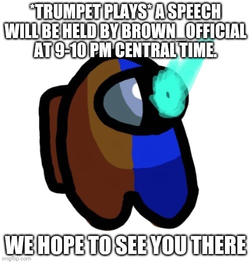 DO DO DOOOOOO | *TRUMPET PLAYS* A SPEECH WILL BE HELD BY BROWN_OFFICIAL AT 9-10 PM CENTRAL TIME. WE HOPE TO SEE YOU THERE | image tagged in bad time brown | made w/ Imgflip meme maker