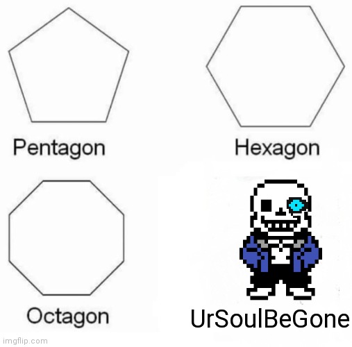 Sans gonna give u bad time | UrSoulBeGone | image tagged in memes,pentagon hexagon octagon | made w/ Imgflip meme maker