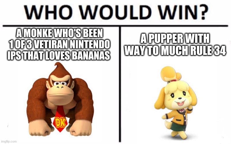 pretty sure i'll be comparing these to for a while | A MONKE WHO'S BEEN 1 OF 3 VETIRAN NINTENDO IPS THAT LOVES BANANAS; A PUPPER WITH WAY TO MUCH RULE 34 | image tagged in memes,who would win,animal crossing,donkey kong | made w/ Imgflip meme maker