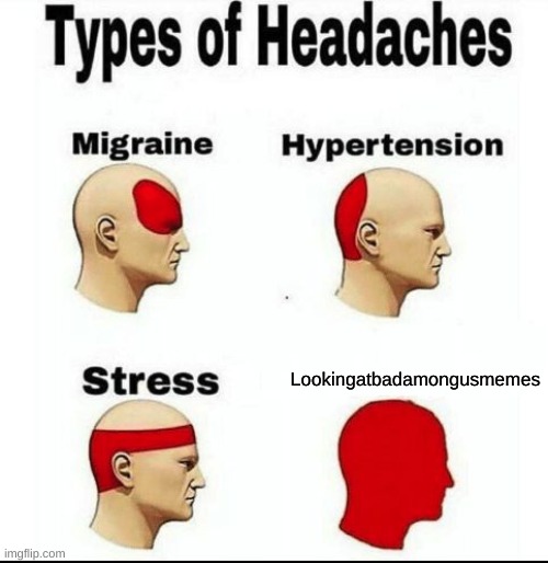 Types of Headaches meme | Lookingatbadamongusmemes | image tagged in types of headaches meme | made w/ Imgflip meme maker