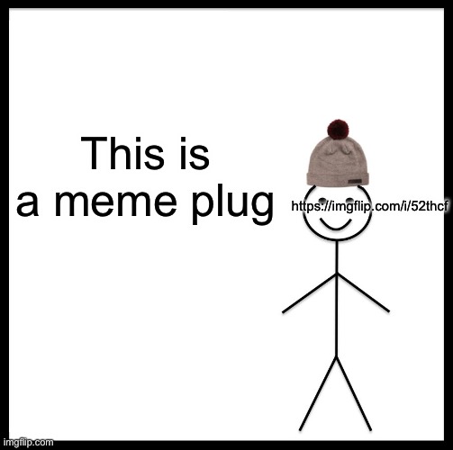 https://imgflip.com/i/52thcf | This is a meme plug; https://imgflip.com/i/52thcf | image tagged in memes,be like bill | made w/ Imgflip meme maker